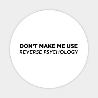 Don't make me use reverse psychology Magnet